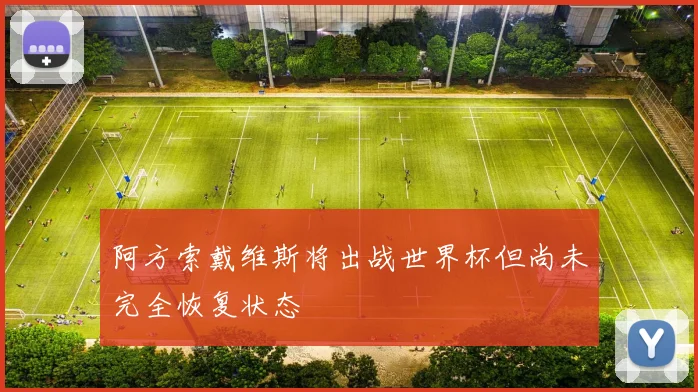 阿方索戴维斯将出战世界杯但尚未完全恢复状态