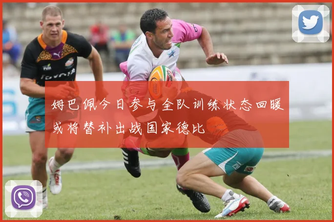 姆巴佩今日参与全队训练状态回暖或将替补出战国家德比