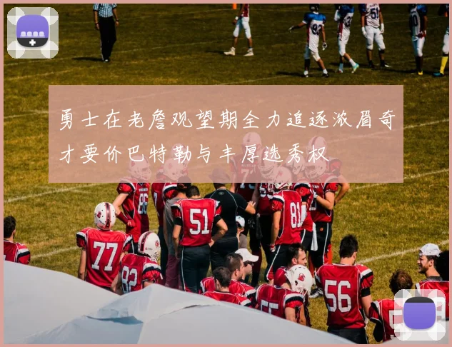 勇士在老詹观望期全力追逐浓眉奇才要价巴特勒与丰厚选秀权