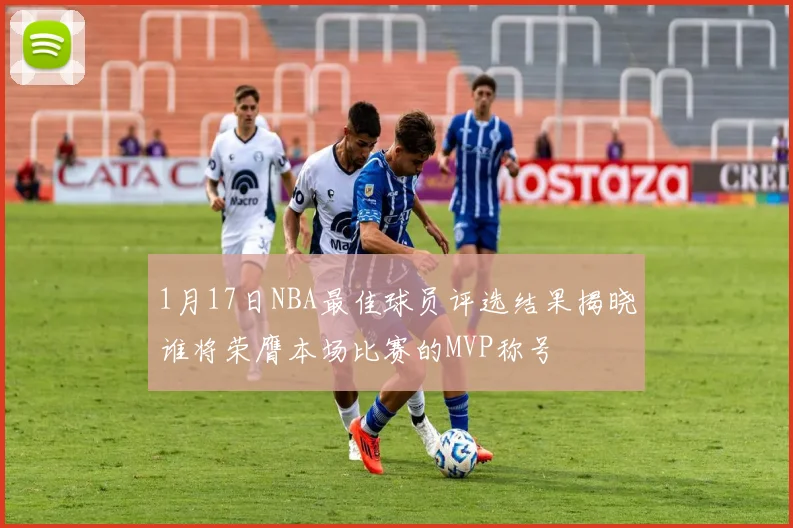 1月17日NBA最佳球员评选结果揭晓谁将荣膺本场比赛的MVP称号