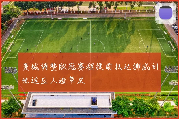 曼城调整欧冠赛程提前抵达挪威训练适应人造草皮