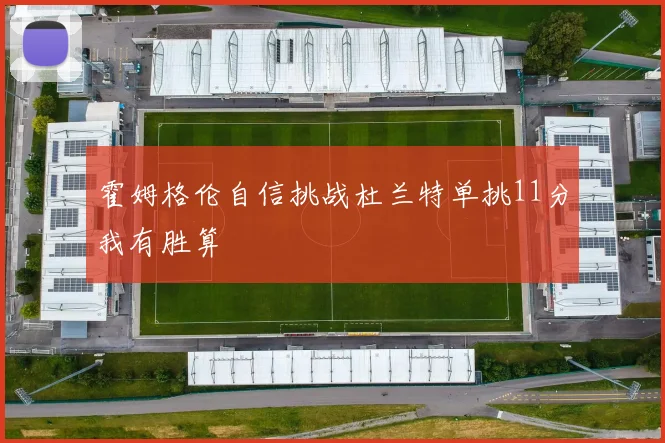 霍姆格伦自信挑战杜兰特单挑11分我有胜算